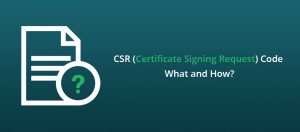 What is CSR or Certificate Signing Request? - How to Generate it?